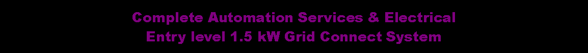 Text Box: Complete Automation Services & ElectricalEntry level 1.5 kW Grid Connect System